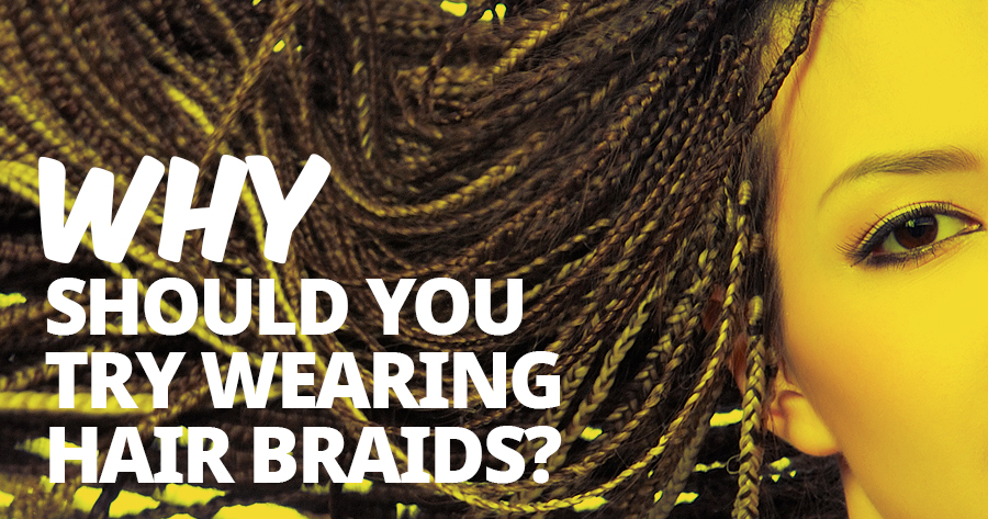 Why Should You Try Wearing Hair Braids?