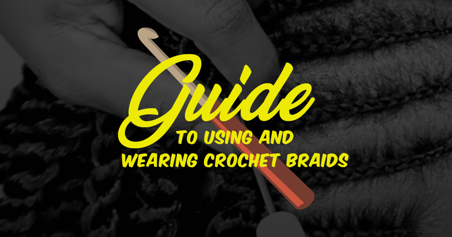 A Guide to Using and Wearing Crochet Braids