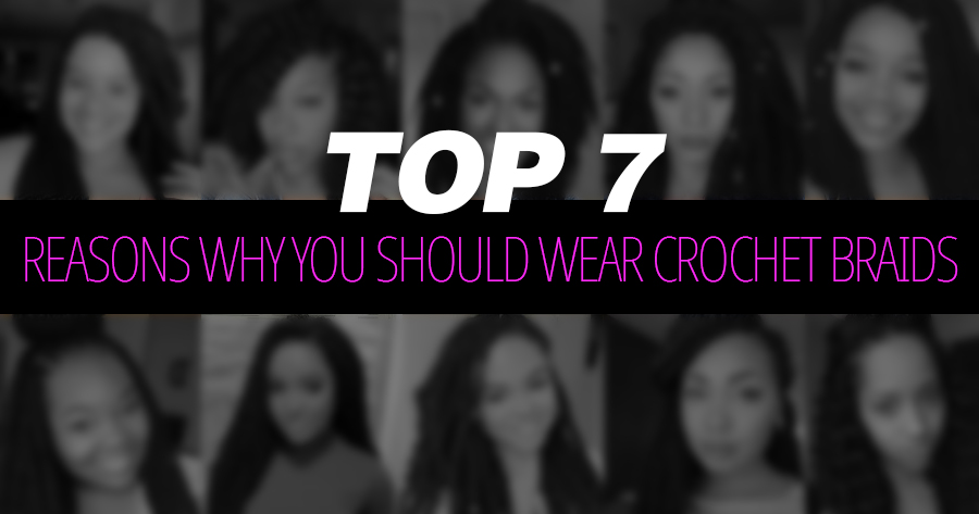 Top 7 Reasons Why You Should Wear Crochet Braids